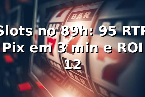 Slots no 89h: +95% RTP, Pix em 3 min e ROI 12% 📊